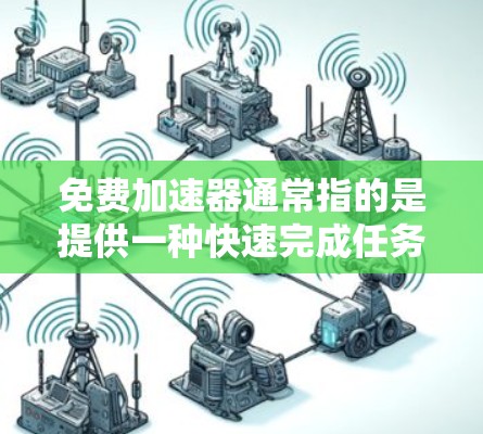 免费加速器通常指的是提供一种快速完成任务或解决问题的方法，通常使用免费或低价软件。以下是一些常见的免费加速器推荐