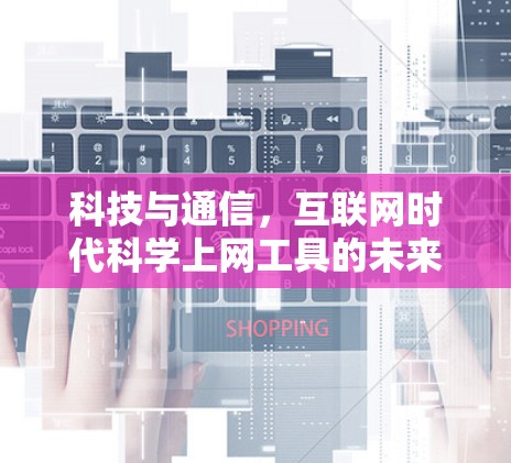 科技与通信，互联网时代科学上网工具的未来展望