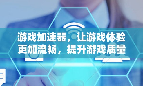 游戏加速器，让游戏体验更加流畅，提升游戏质量