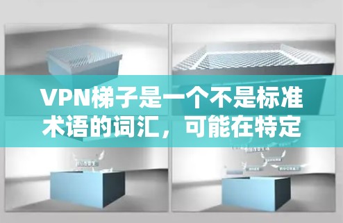 VPN梯子是一个不是标准术语的词汇，可能在特定领域或特定语境中使用。以下是几种可能的解释