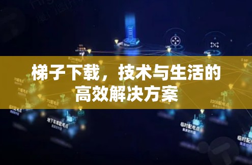 梯子下载，技术与生活的高效解决方案
