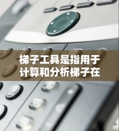 梯子工具是指用于计算和分析梯子在不同角度下的力学状态工具，主要包括以下几种