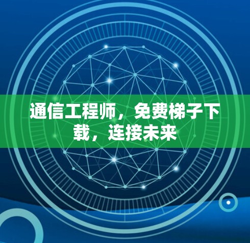 通信工程师，免费梯子下载，连接未来
