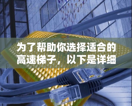 为了帮助你选择适合的高速梯子，以下是详细的建议步骤