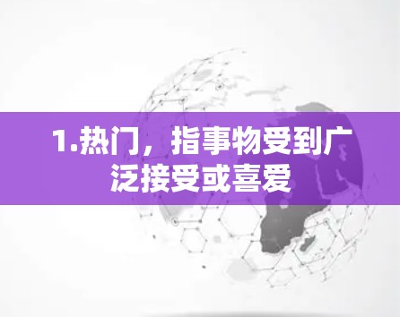 1.热门，指事物受到广泛接受或喜爱