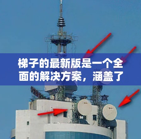 梯子的最新版是一个全面的解决方案，涵盖了更多功能和创新，以满足更多用户的需求和不同的应用场景。以下是梯子最新版的关键要点总结