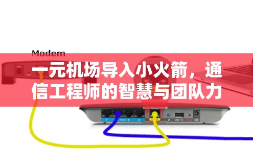一元机场导入小火箭，通信工程师的智慧与团队力量