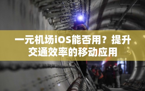 一元机场iOS能否用？提升交通效率的移动应用
