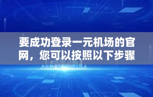 要成功登录一元机场的官网，您可以按照以下步骤操作