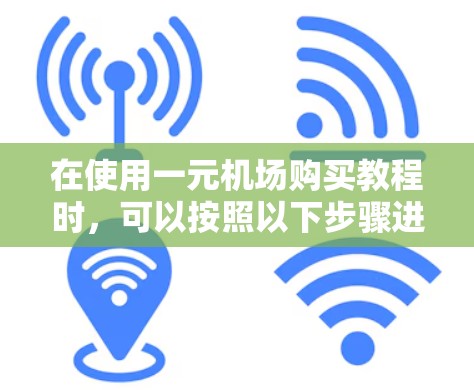 在使用一元机场购买教程时，可以按照以下步骤进行