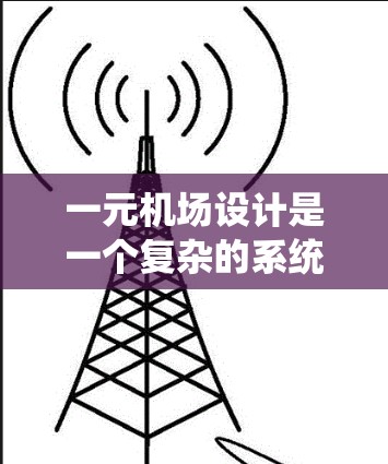 一元机场设计是一个复杂的系统工程，需要综合考虑效率、舒适性和安全性。以下是对一元机场设计的详细分析