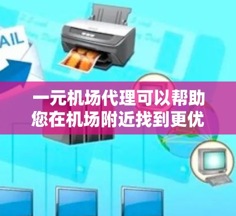 一元机场代理可以帮助您在机场附近找到更优惠的购物和用餐地点，从而加快您的行程。以下是一些常见的机场代理和优惠活动，您可以在机场附近的一元机场代理处了解如何利用这些活动