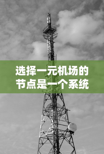 选择一元机场的节点是一个系统性的优化问题，涉及多个因素的综合考量。以下是一个有条理的总结和建议