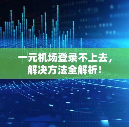 一元机场登录不上去，解决方法全解析！