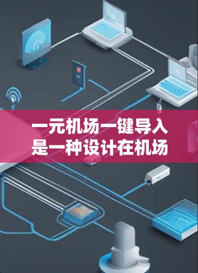 一元机场一键导入是一种设计在机场内的应用程序或入口，用于管理机场内的设备、数据、邮件、文件等。这种设计旨在提高机场的效率和用户体验，同时减少交通压力。以下是关于一元机场一键导入的一些关键点和建议