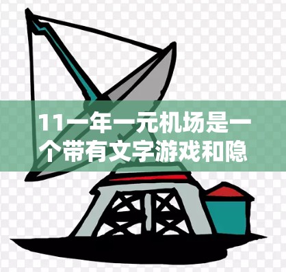 11一年一元机场是一个带有文字游戏和隐喻的表达，可能指的是每年一次（一年一元）的概念，也可能是某个特定机场每年只开一次。以下是对此的解释