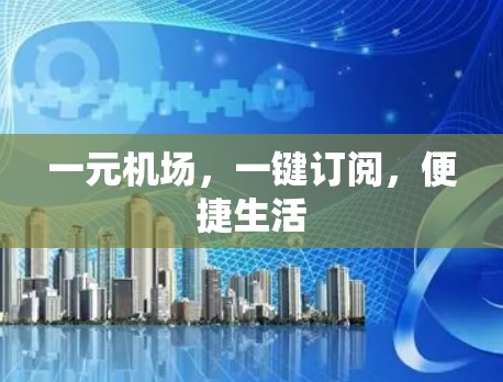 一元机场，一键订阅，便捷生活
