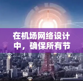 在机场网络设计中，确保所有节点均不出现问题是非常重要的。假设你指的是机场网络中的某个节点出现故障，我们可以从以下几个方面进行分析和改进
