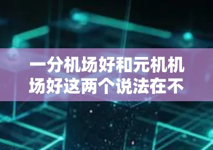 一分机场好和元机机场好这两个说法在不同的语境下可能有不同的含义，具体分析如下