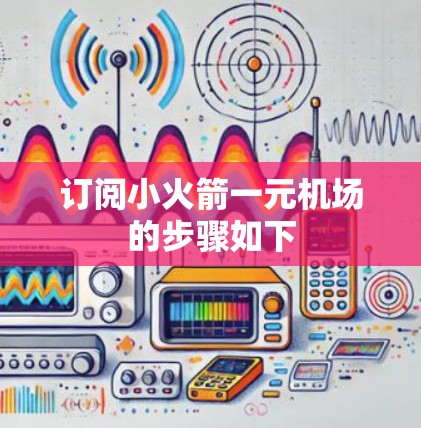 订阅小火箭一元机场的步骤如下