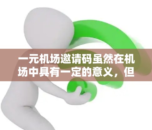 一元机场邀请码虽然在机场中具有一定的意义，但也存在一些需要考虑的问题。以下是对此问题的详细分析和建议