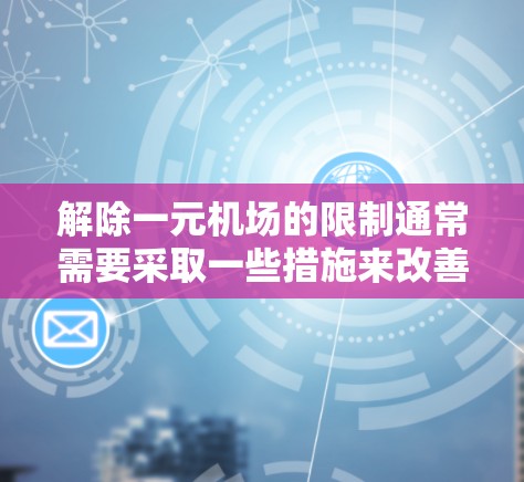 解除一元机场的限制通常需要采取一些措施来改善交通和减少拥挤。以下是几种常见的方法