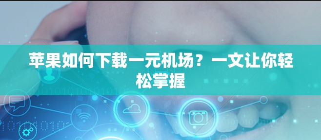 苹果如何下载一元机场？一文让你轻松掌握