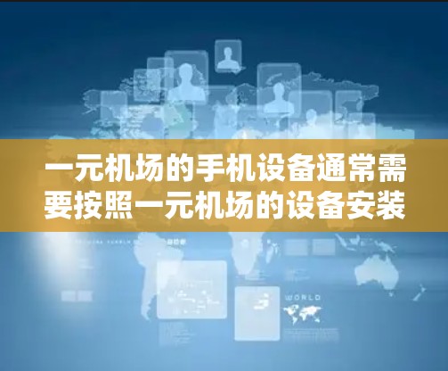 一元机场的手机设备通常需要按照一元机场的设备安装指南进行安装和配置。以下是一元机场安卓设备的安装步骤