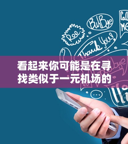 看起来你可能是在寻找类似于一元机场的网站，可能是想要在旅游、购物或休闲中获得低价服务或体验的平台。以下是一个关于类似一元机场的网站的解释和推荐
