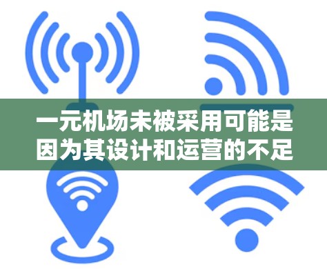一元机场未被采用可能是因为其设计和运营的不足，具体原因包括以下几点