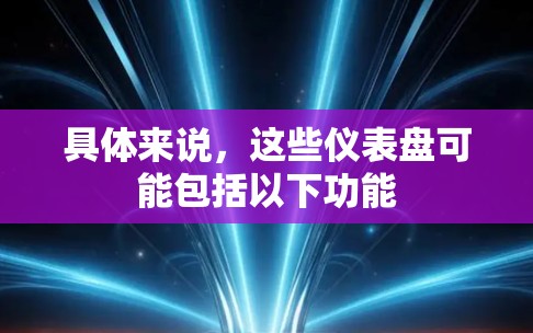 具体来说，这些仪表盘可能包括以下功能