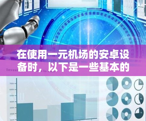 在使用一元机场的安卓设备时，以下是一些基本的步骤和信息，帮助你顺利使用