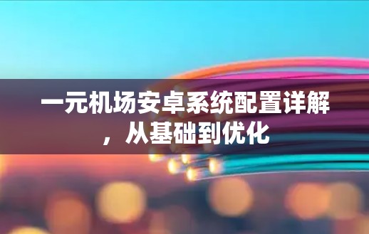 一元机场安卓系统配置详解，从基础到优化