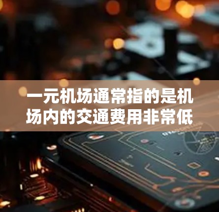 一元机场通常指的是机场内的交通费用非常低，或者交通便利的场所。以下是一些可能的原因和解决方法