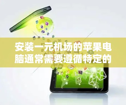 安装一元机场的苹果电脑通常需要遵循特定的步骤。以下是一个详细的安装流程，假设你有苹果电脑和需要安装到一元机场的设备