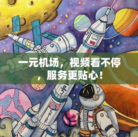 一元机场，视频看不停，服务更贴心！