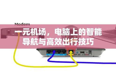 一元机场，电脑上的智能导航与高效出行技巧