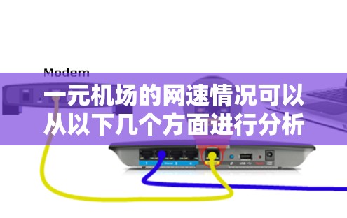 一元机场的网速情况可以从以下几个方面进行分析