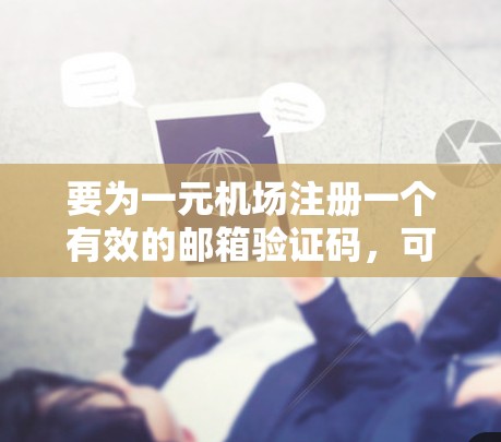 要为一元机场注册一个有效的邮箱验证码，可以按照以下步骤进行