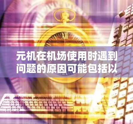 元机在机场使用时遇到问题的原因可能包括以下几点