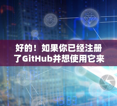 好的！如果你已经注册了GitHub并想使用它来完成你的项目或学习任务，以下是一些步骤指南