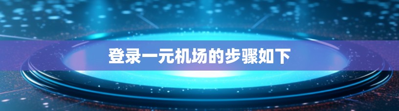 登录一元机场的步骤如下