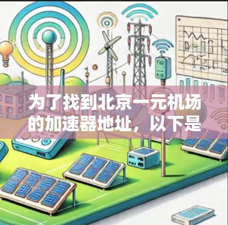 为了找到北京一元机场的加速器地址,以下是详细的整理和建议 为了找到北京一元机场的加速器地址,以下是详细的整理和建议