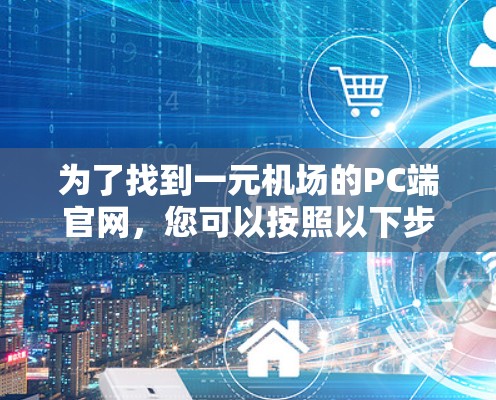 为了找到一元机场的PC端官网,您可以按照以下步骤进行 为了找到一元机场的PC端官网,您可以按照以下步骤进行