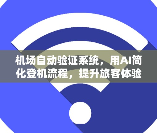 机场自动验证系统,用AI简化登机流程,提升旅客体验 机场自动验证系统,用AI简化登机流程,提升旅客体验