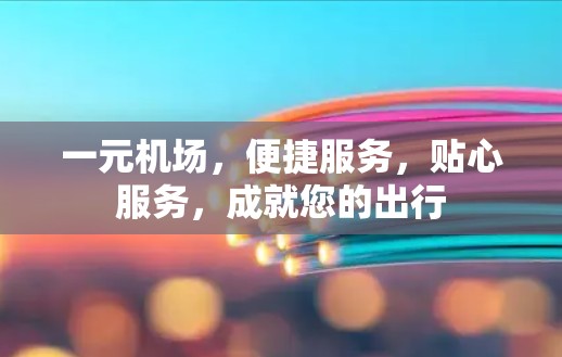 一元机场,便捷服务,贴心服务,成就您的出行 一元机场,便捷服务,贴心服务,成就您的出行