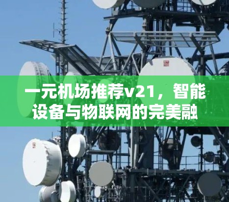 一元机场推荐v21,智能设备与物联网的完美融合 一元机场推荐v21,智能设备与物联网的完美融合