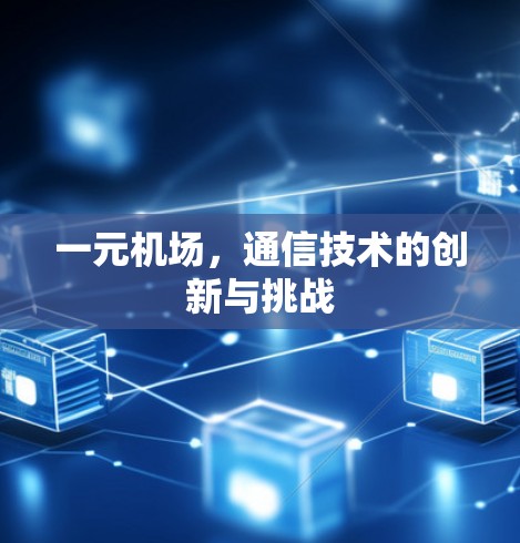 一元机场,通信技术的创新与挑战 一元机场,通信技术的创新与挑战