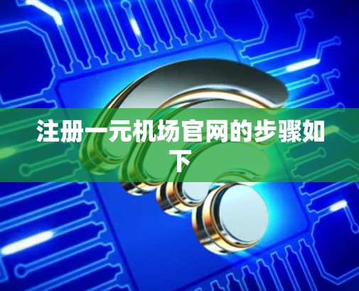 注册一元机场官网的步骤如下