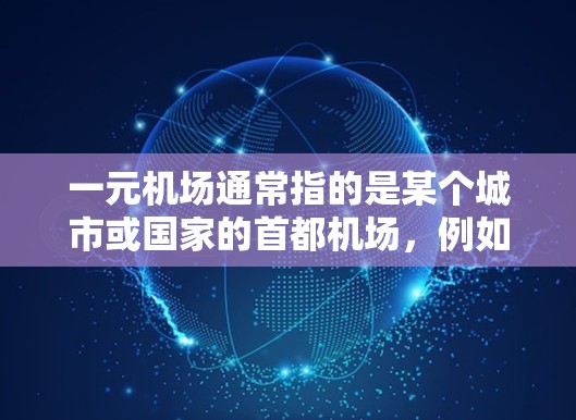 一元机场通常指的是某个城市或国家的首都机场,例如北京的北京首都国际机场。这些机场的官方网址可以通过以下方式获取 一元机场通常指的是某个城市或国家的首都机场,例如北京的北京首都国际机场。这些机场的官方网址可以通过以下方式获取